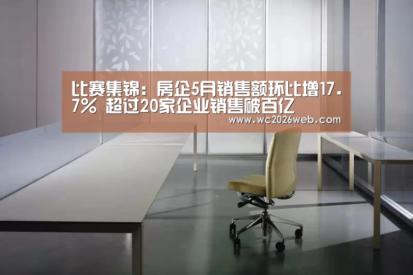 比赛集锦:房企5月销售额环比增17.7% 超过20家企业销售破百亿(图1) 世界杯