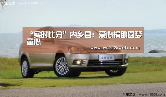 “实时比分”内乡县:爱心捐助圆梦童心(图2) 世界杯