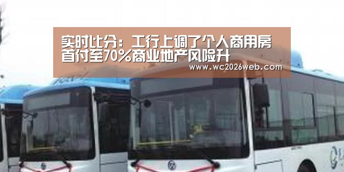 实时比分:工行上调了个人商用房首付至70%商业地产风险升(图2) 实时比分