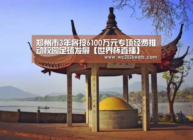郑州市3年将投6100万元专项经费推动校园足球发展【世界杯直播】(图3) 比赛集锦