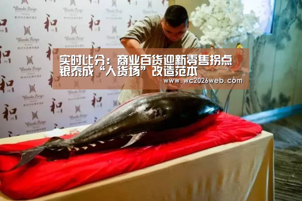 实时比分:商业百货迎新零售拐点 银泰成“